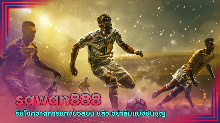 รับโชคจากการแทงบอลบน sawan888 แล้ว อย่าลืมแบ่งปันบุญ